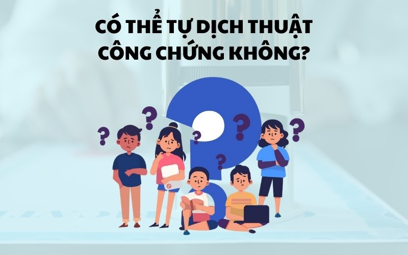 Có thể tự dịch thuật công chứng được không