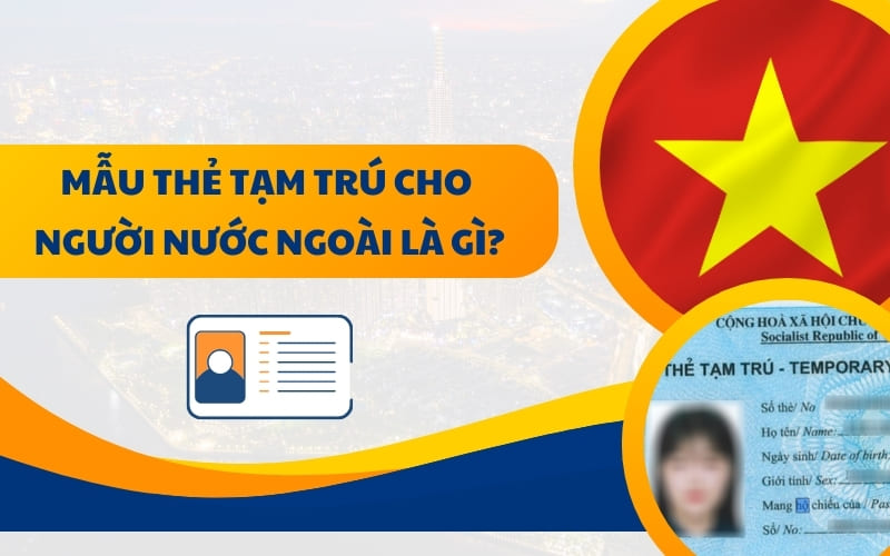 Mẫu thẻ tạm trú cho người nước ngoài là gì