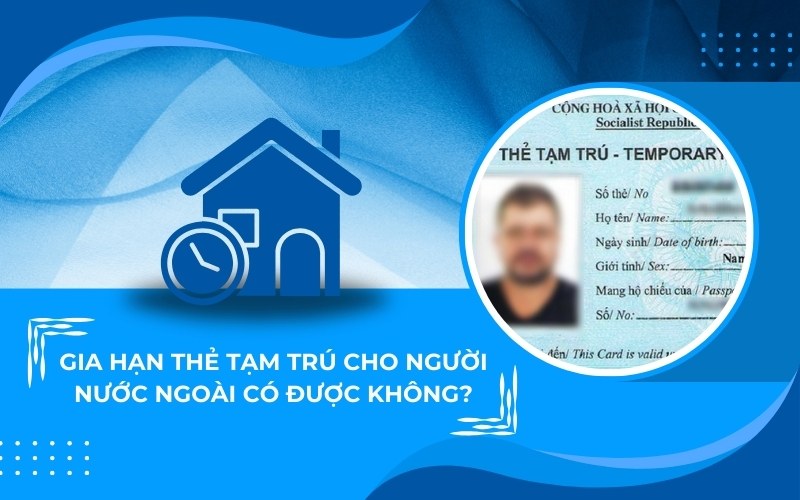 Gia hạn thẻ tạm trú cho người nước ngoài có được không