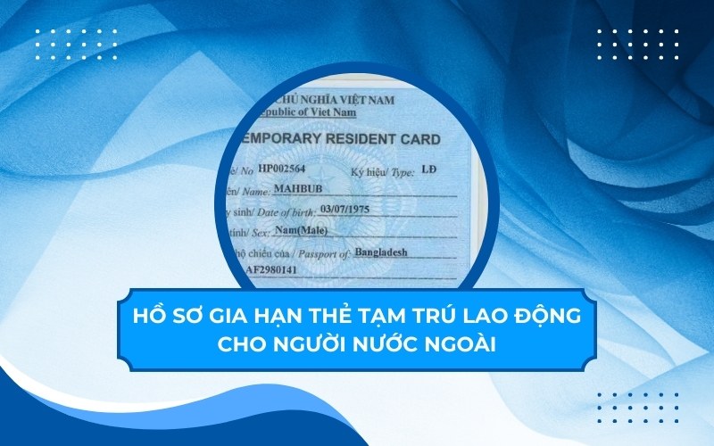 Hồ sơ gia hạn thẻ tạm trú lao động