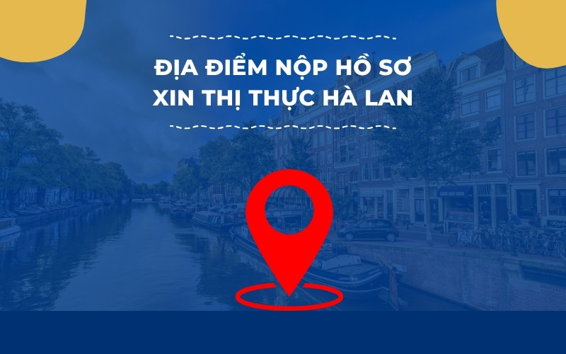 Địa điểm nộp hồ sơ xin thị thực Hà Lan