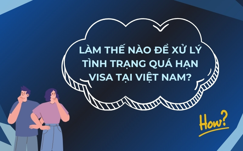 Xử lý tình trạng quá hạn visa ở Việt Nam