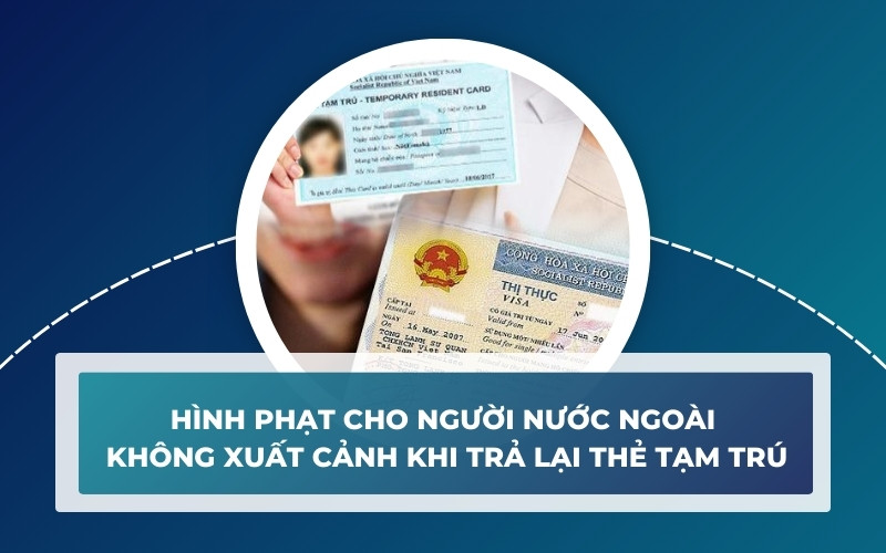 Công dân nước ngoài không xuất cảnh khi trả lại thẻ tạm trú thì phạt gì